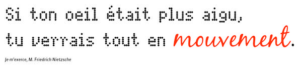 Si ton œil était plus aigu, tu verrais tout en mouvement. Nietzsche