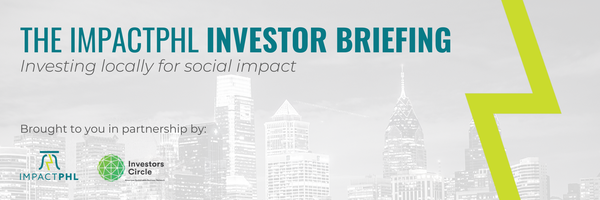 The Impact Investor Briefing is brought to you by ImpactPHL and Investors Circle