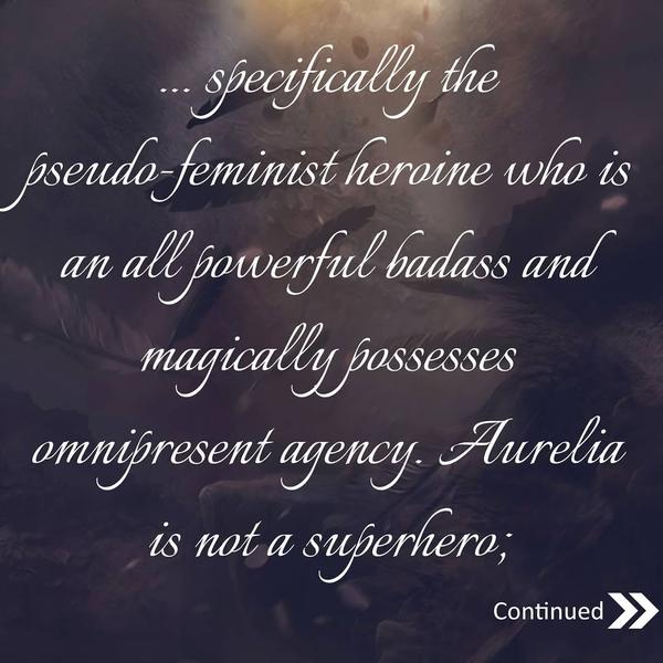 specifically the pseudo-feminist heroine who is an all powerful badass and magically possesses omnipresent agency.  Aurelia is not a superhero;