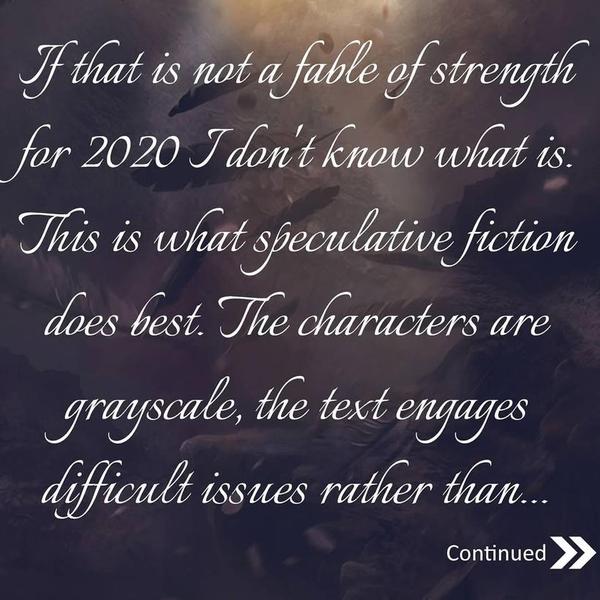 If that is not a fable of strength for 2020 I don't know what is. This is what speculative fiction does best. The characters are grayscale, the text engages difficult issues rather than