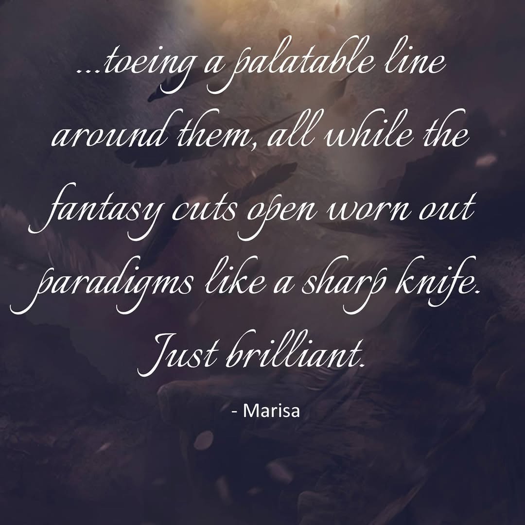 toeing a palatable line around them, all while the fantasy cuts open worn out paradigms like a sharp knife. Just brilliant. 