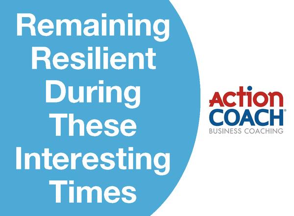 REMAINING RESILIENT DURING THESE INTERESTING TIMES