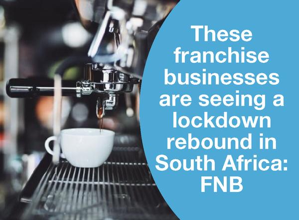 THESE FRANCHISE BUSINESSES ARE SEEING A LOCKDOWN REBOUND IN SOUTH AFRICA: FNB