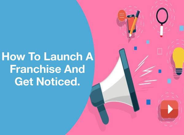 How To Launch A Franchise And Get Noticed.