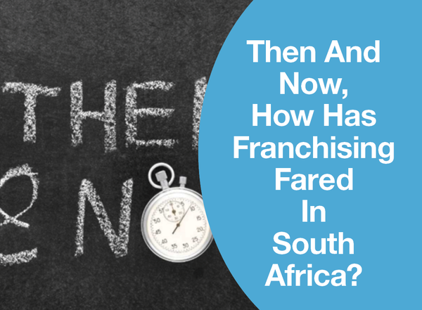 THEN AND NOW… HOW HAS FRANCHISING FARED IN SOUTH AFRICA?