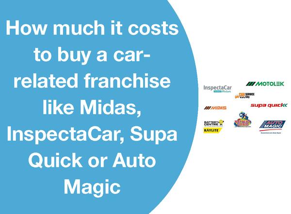 HOW MUCH IT COSTS TO BUY A CAR-RELATED FRANCHISE LIKE MIDAS, INSPECTACAR, SUPA QUICK OR AUTO MAGIC