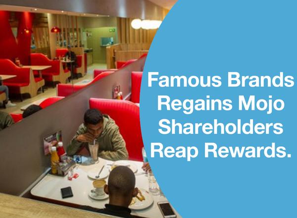 FAMOUS BRANDS REGAINS MOJO SHAREHOLDERS REAP REWARDS.