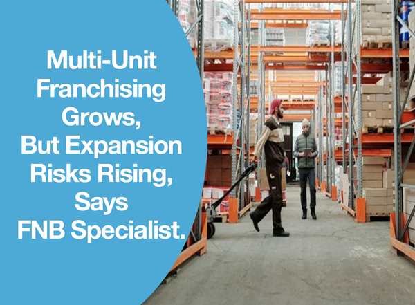 Multi-Unit Franchising Grows, But Expansion Risks Rising, Says FNB Specialist.