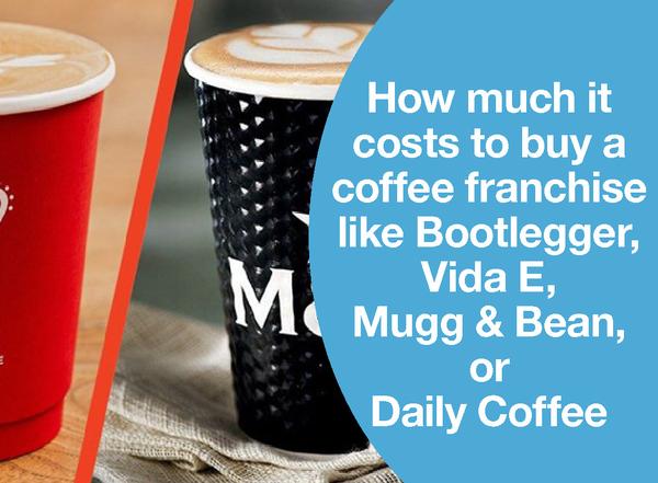 HOW MUCH IT COSTS TO BUY A COFFEE FRANCHISE LIKE BOOTLEGGER, VIDA E, MUGG & BEAN, OR DAILY COFFEE