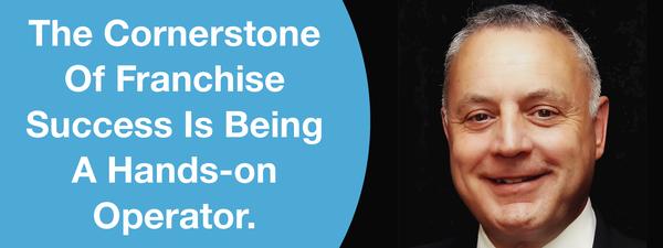 The Cornerstone Of Franchise Success Is Being A Hands-on Operator.