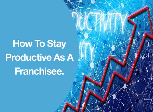 How To Stay Productive As A Franchisee.