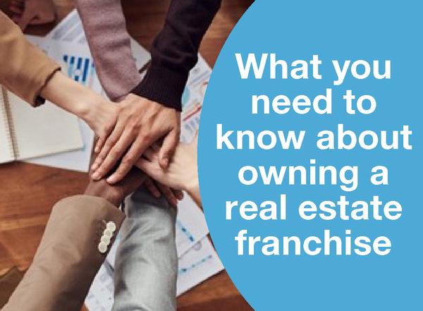 WHAT YOU NEED TO KNOW ABOUT OWNING A REAL ESTATE FRANCHISE