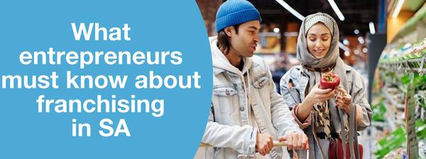 WHAT ENTREPRENEURS MUST KNOW ABOUT FRANCHISING IN SA