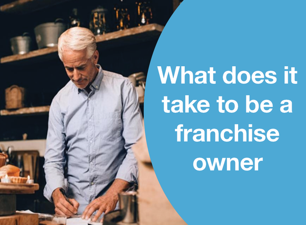 WHAT DOES IT TAKE TO BE A FRANCHISE OWNER
