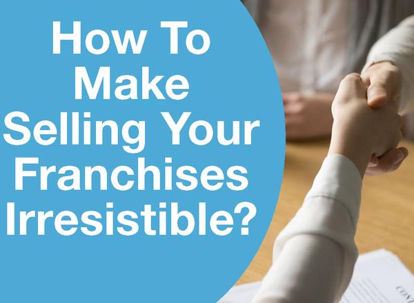 How To Make Selling Your Franchises Irresistible?
