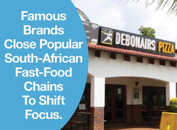 Famous Brands Close Popular South-African Fast-Food Chains To Shift Focus.
