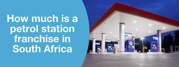 HOW MUCH IS A PETROL STATION FRANCHISE IN SOUTH AFRICA