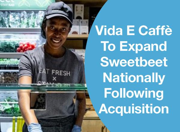 VIDA E CAFFÈ TO EXPAND SWEETBEET NATIONALLY FOLLOWING ACQUISITION