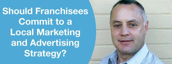 SHOULD FRANCHISEES COMMIT TO A LOCAL MARKETING AND ADVERTISING STRATEGY?
