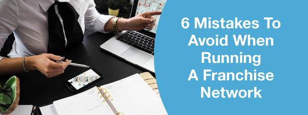 6 MISTAKES TO AVOID WHEN RUNNING A FRANCHISE NETWORK