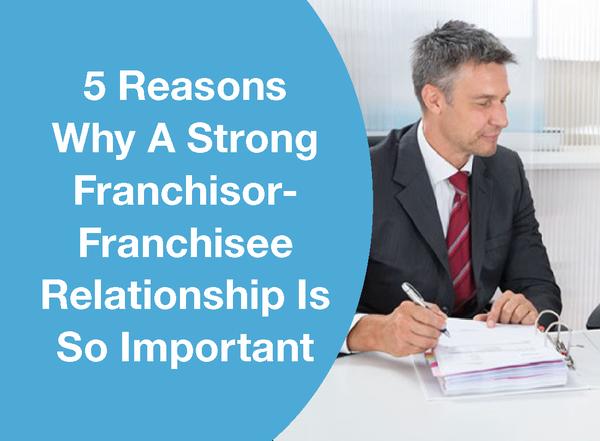 5 REASONS WHY A STRONG FRANCHISOR-FRANCHISEE RELATIONSHIP IS SO IMPORTANT
