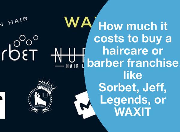 HOW MUCH IT COSTS TO BUY A HAIRCARE OR BARBER FRANCHISE LIKE SORBET, JEFF, LEGENDS, OR WAXIT