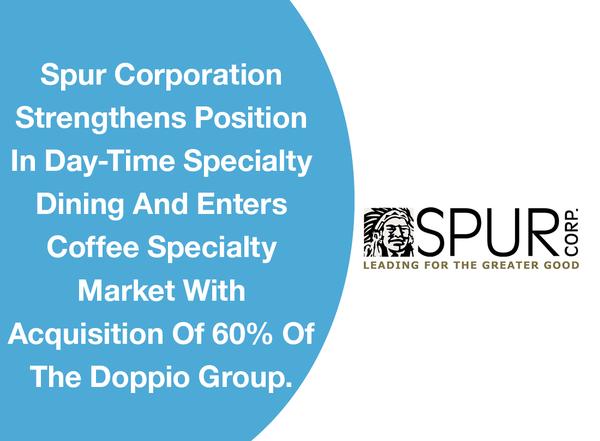 Spur Corporation Strengthens Position In Day-Time Specialty Dining And Enters Coffee Specialty Market With Acquisition Of 60% Of The Doppio Group.