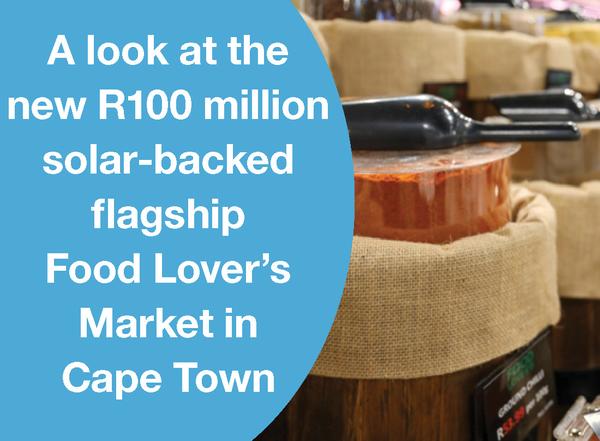 A LOOK AT THE NEW R100 MILLION SOLAR-BACKED FLAGSHIP FOOD LOVER’S MARKET IN CAPE TOWN