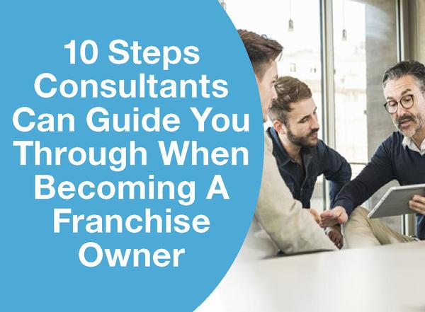 10 STEPS CONSULTANTS CAN GUIDE YOU THROUGH WHEN BECOMING A FRANCHISE OWNER