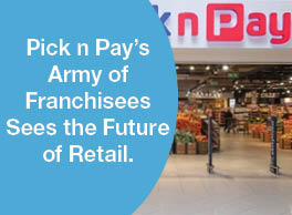 Pick n Pay’s Army of Franchisees Sees the Future of Retail.