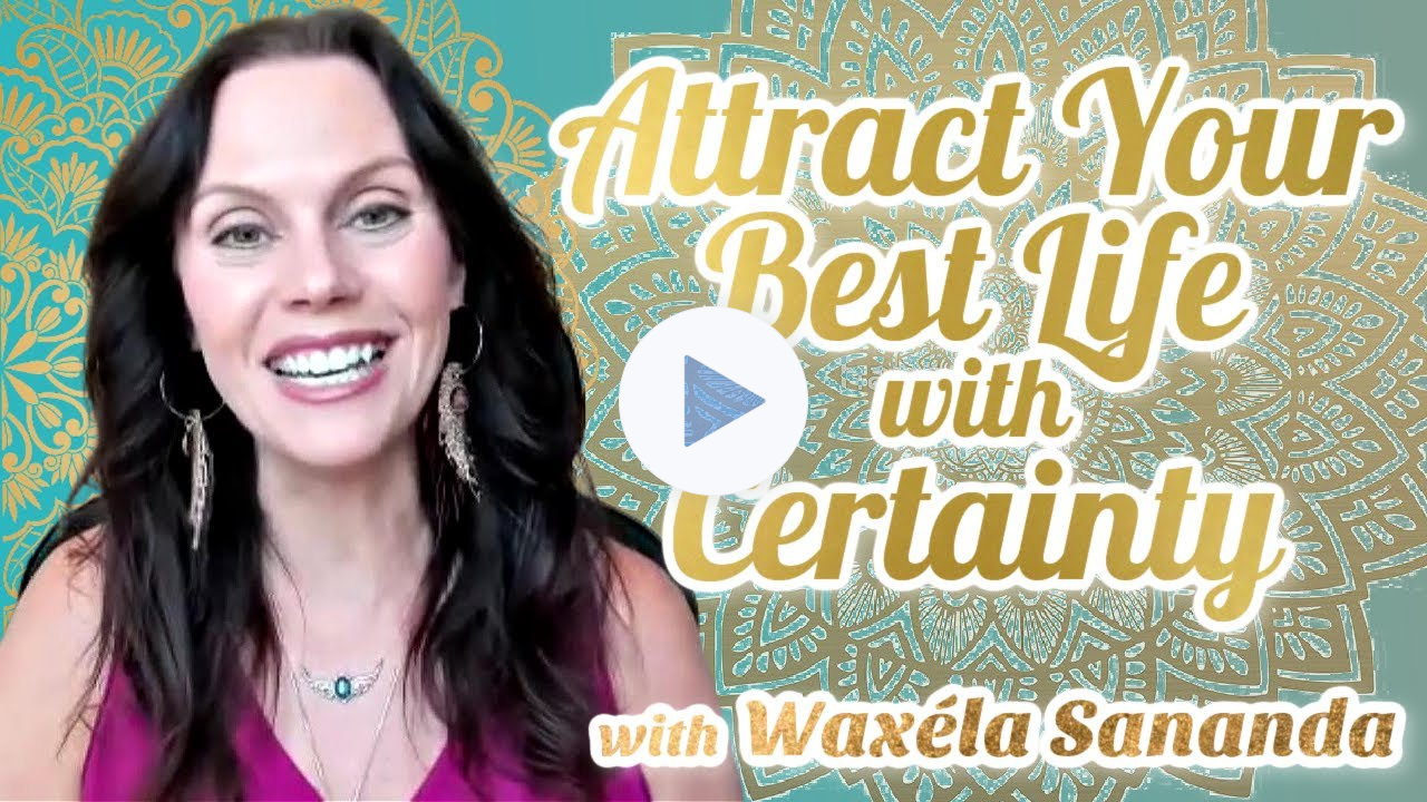 Attracting Your BEST Life with Certainty | WaxelaSananda.com