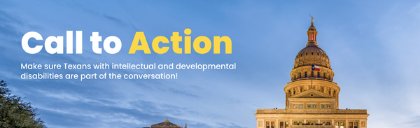 Image of the Texas Capitol with text that says "Call to Action: Make sure Texans with intellectual and developmental disabilities are part of the conversation!