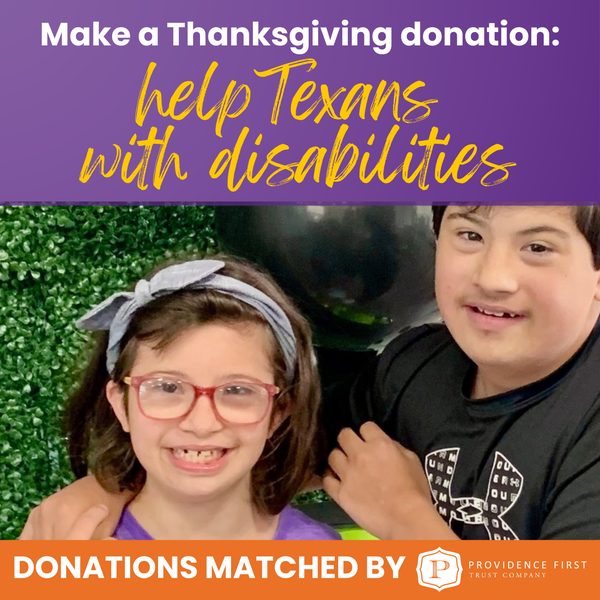 A little girl and boy pose and smile at an event. While and yellow text sits atop purple and orange background elements and says, "Make a Thanksgiving donation: help Texans with disabilities. Donations matched by Providence First."