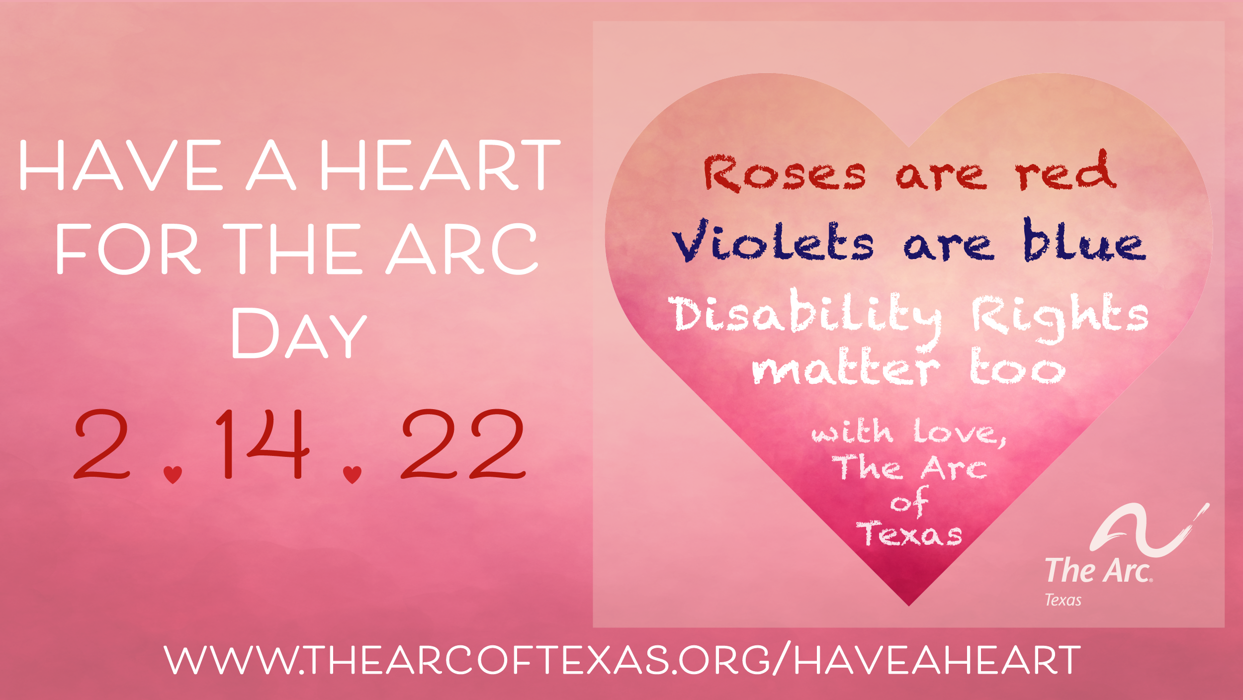 light pink postcard, darker pink heart has text that reads: "save the date 2/14/22, have a heart for The Arc, celebrate this Valentine's Day advocate
with The Arc of Texas; in the upper right hand corner is a dark red stamp with a heart and cupid in the middle that says "have a heart for The Arc"; the postcard is addressed to "allies of The Arc of Texas"