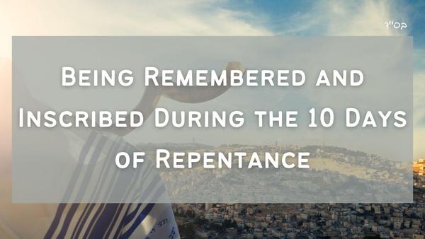 Being Remembered and Inscribed During the 10 Days of Repentance