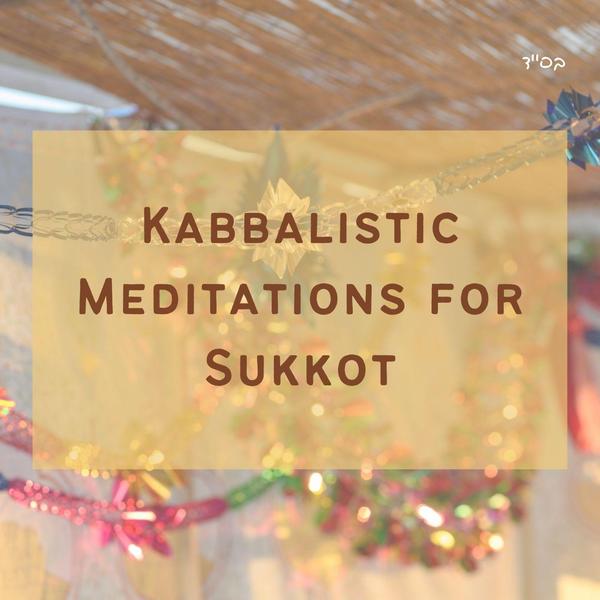 Kabbalistic Meditations for Sukkot 