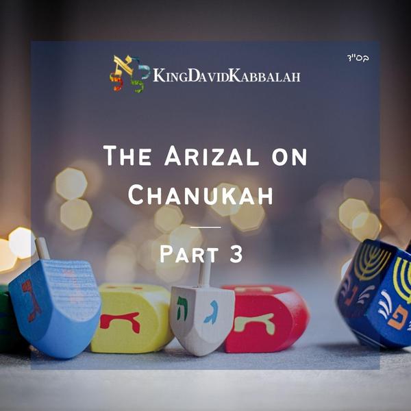Arizal on Chanukah - Special Chanukah Podcast - Part 3