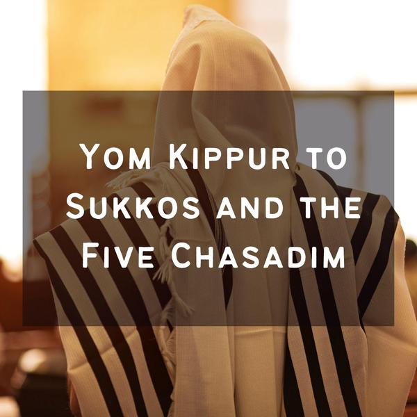 Yom Kippur to Sukkos and The Five Chasadim