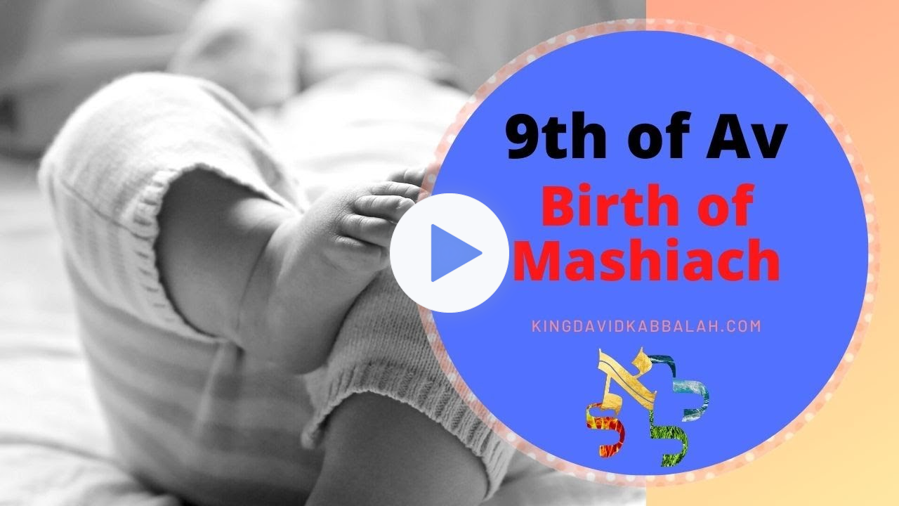 Tisha BeAv the birth of Mashiach. Kabbalah insights