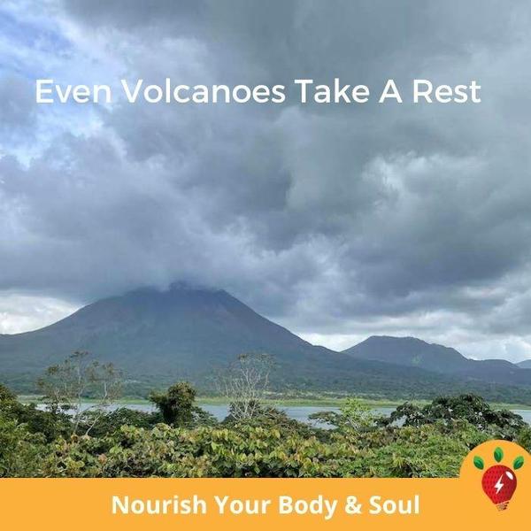 Even Volcanoes Take a Rest. Nourish Your Body & Soul