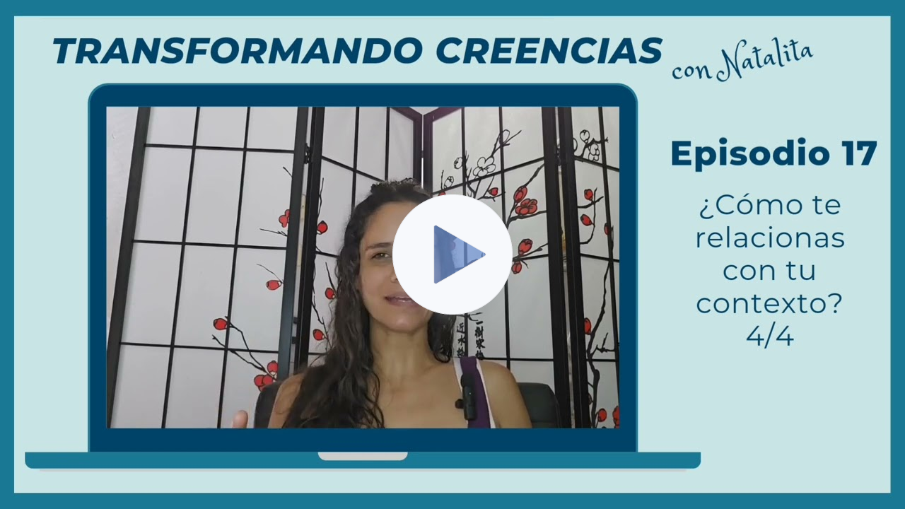 Transformando Creencias con Natalita, Episodio 17: ¿Cómo te relacionas con tu contexto? 4/4
