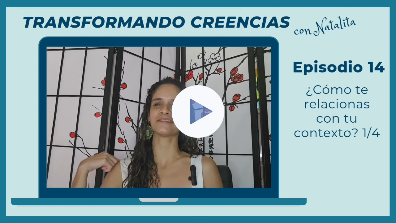 Transformando Creencias con Natalita, Episodio 14: ¿Cómo te relacionas con tu contexto? 1/4