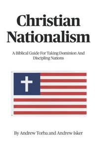 Christian Nationalism: A Biblical Guide For Taking Dominion And Discipling Nations 