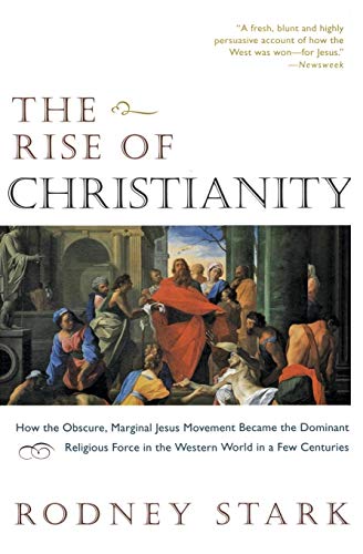 The Rise of Christianity: How the Obscure, Marginal Jesus Movement Became the Dominant Religious Force in the Western World in a Few Centuries