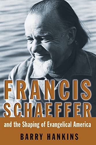 Francis Schaeffer And the Shaping of Evangelical America 