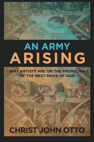 An Army Arising: Why Artists are on the Front line of the Next Move of God