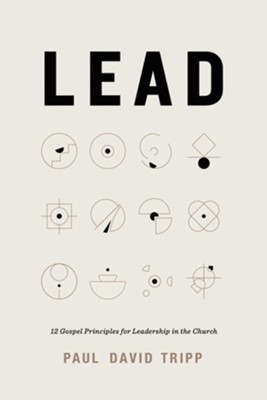 Lead: 12 Gospel Principles for Leadership in the Church 