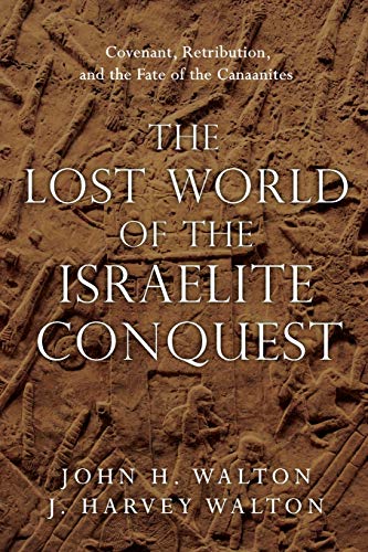 The Lost World of the Israelite Conquest: Covenant, Retribution, and the Fate of the Canaanites (The Lost World Series, Volume 4)