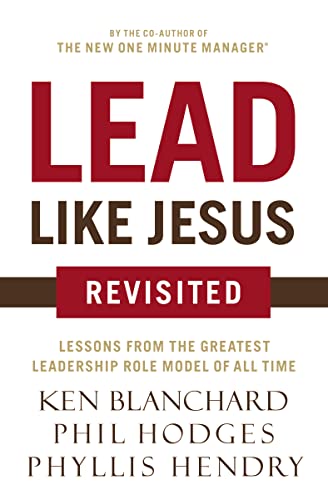 Lead Like Jesus Revisited: Lessons from the Greatest Leadership Role Model of All Time 