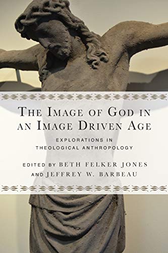 The Image of God in an Image Driven Age: Explorations in Theological Anthropology (Wheaton Theology Conference Series)